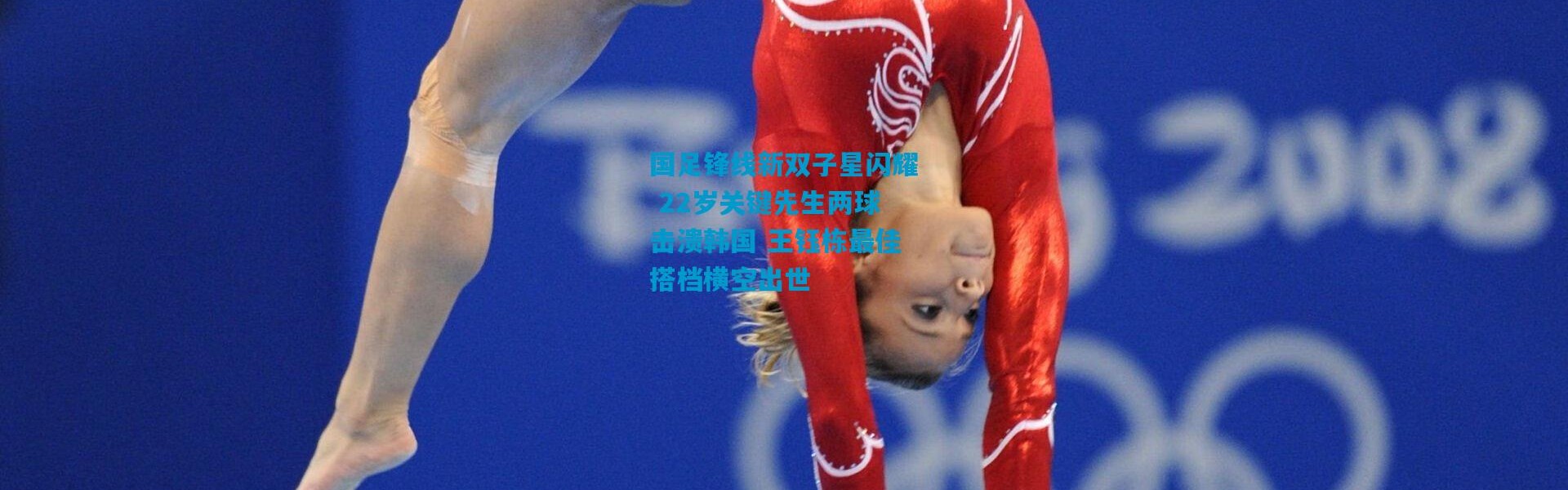 国足锋线新双子星闪耀 22岁关键先生两球击溃韩国 王钰栋最佳搭档横空出世