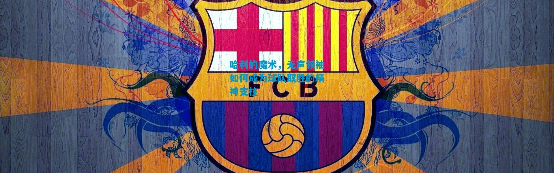 哈利的魔术，无声领袖如何成为球队取胜的精神支柱