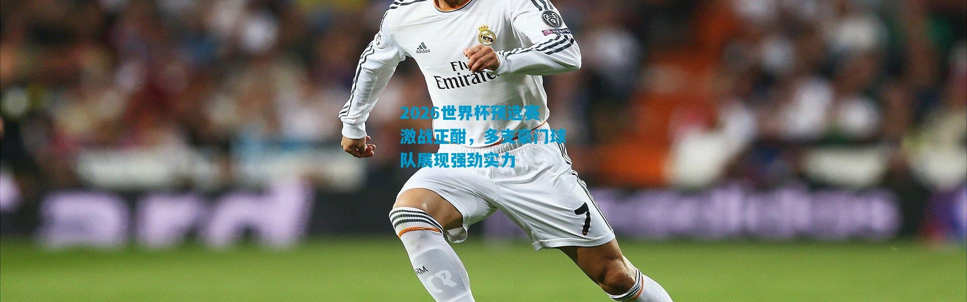 2026世界杯预选赛激战正酣，多支豪门球队展现强劲实力