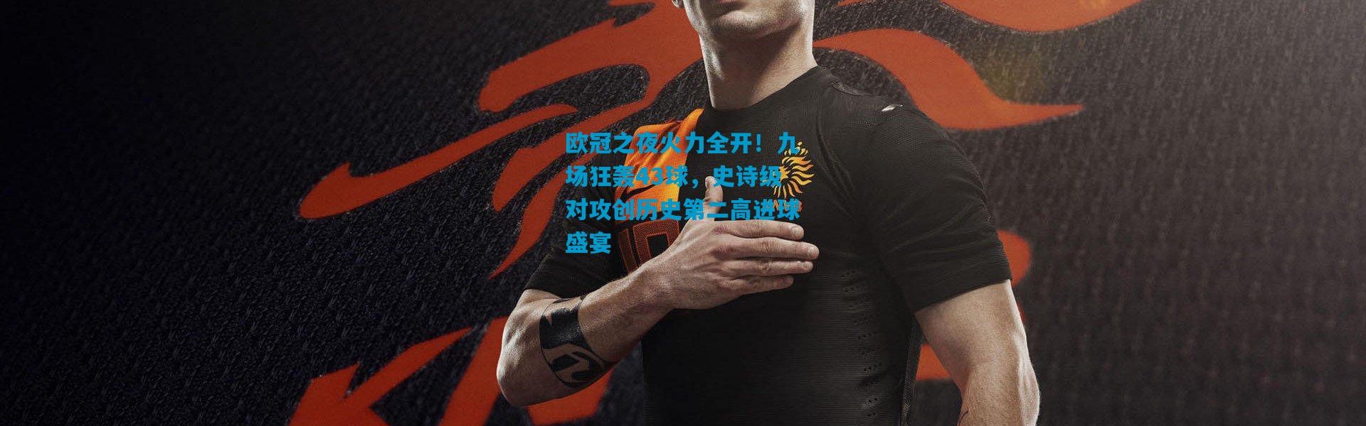 欧冠之夜火力全开！九场狂轰43球，史诗级对攻创历史第二高进球盛宴