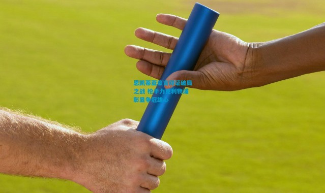 恩凯蒂亚豪言印证破局之战 枪手力克利物浦彰显争冠雄心