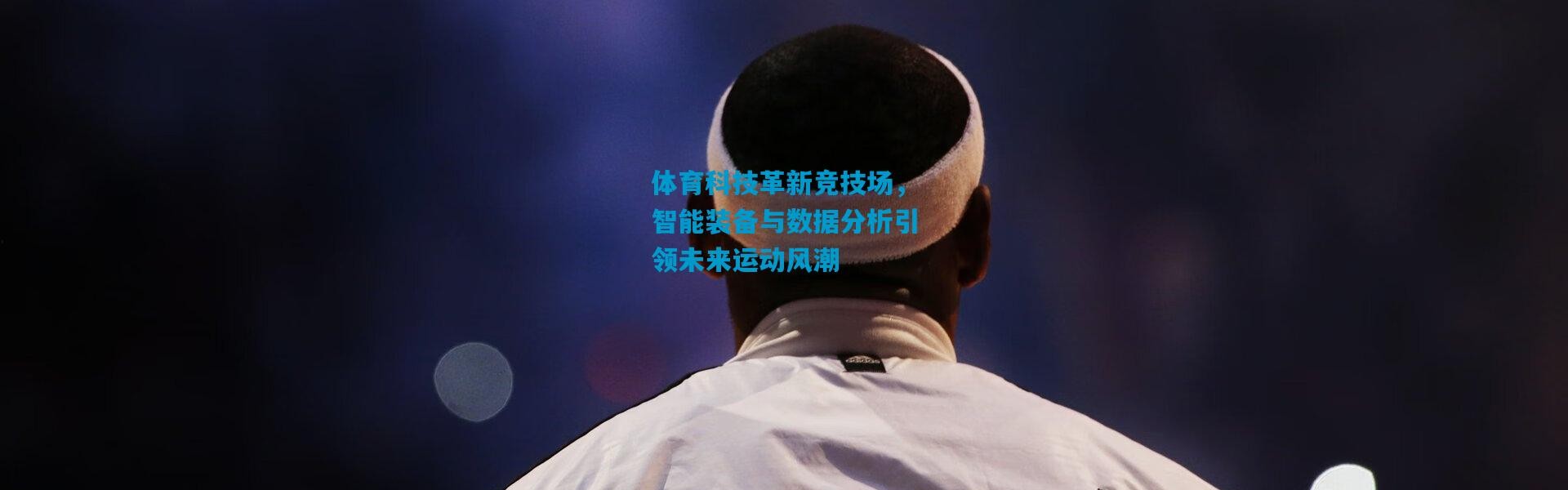 体育科技革新竞技场，智能装备与数据分析引领未来运动风潮