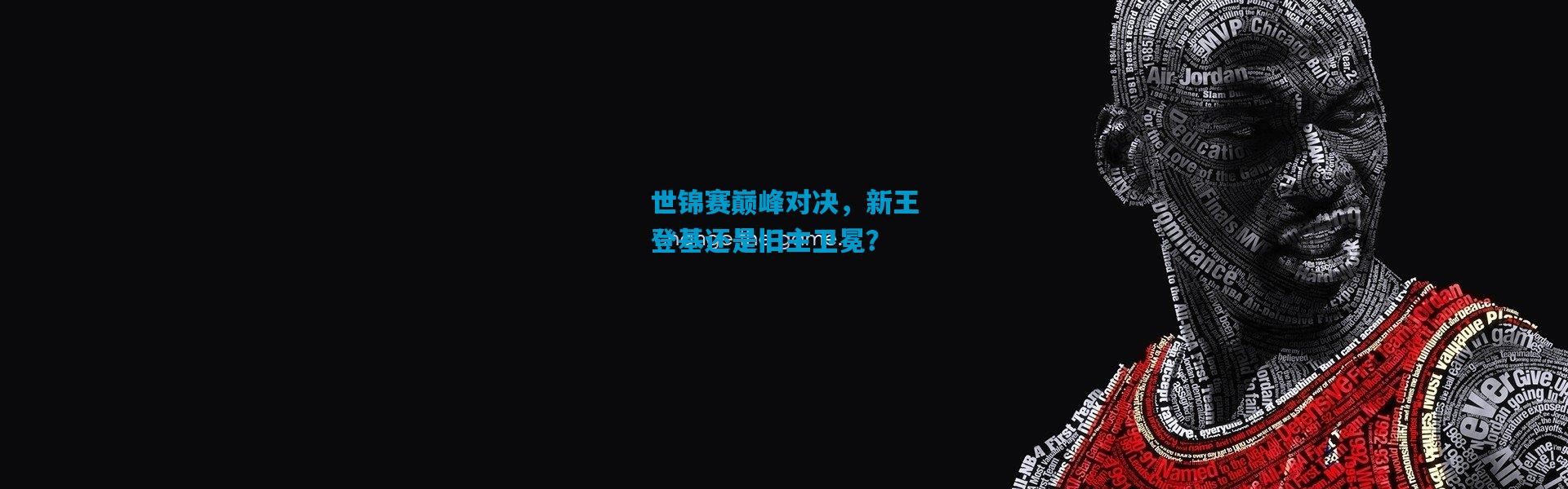 世锦赛巅峰对决，新王登基还是旧主卫冕？