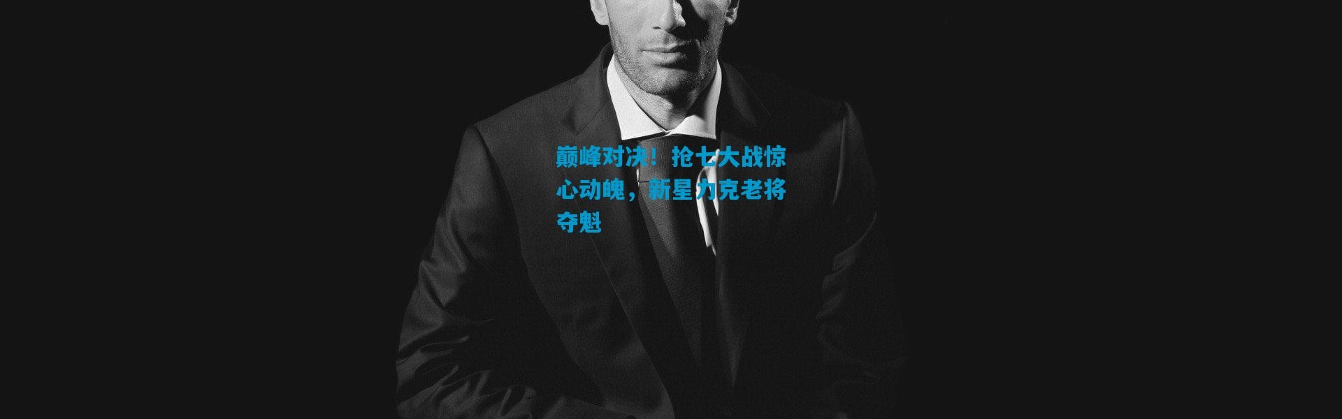 巅峰对决！抢七大战惊心动魄，新星力克老将夺魁