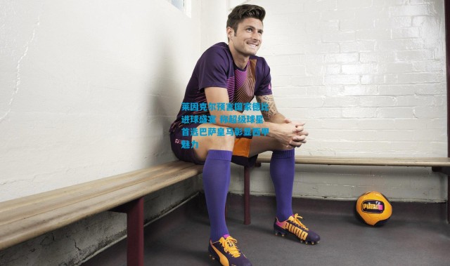 莱因克尔预言国家德比进球盛宴 称超级球星首选巴萨皇马彰显西甲魅力