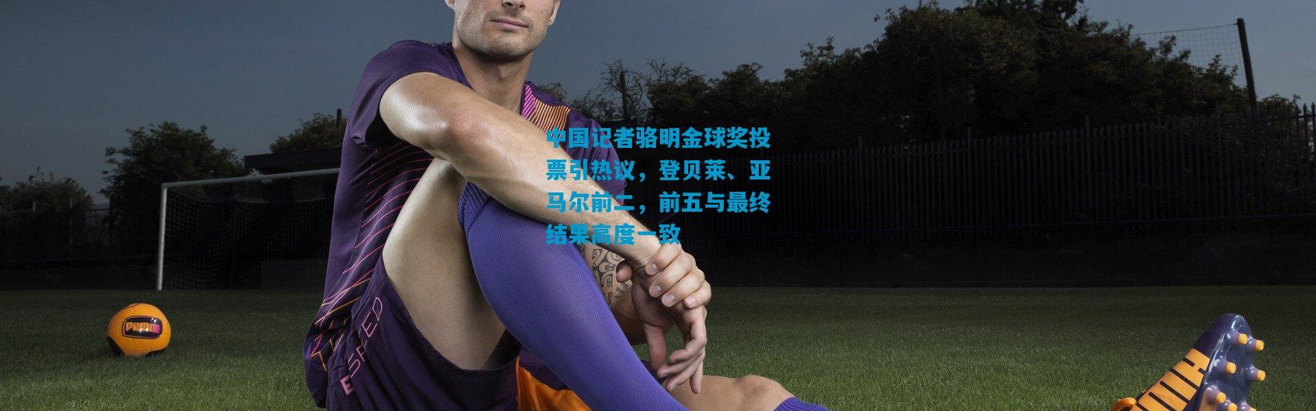 中国记者骆明金球奖投票引热议，登贝莱、亚马尔前二，前五与最终结果高度一致