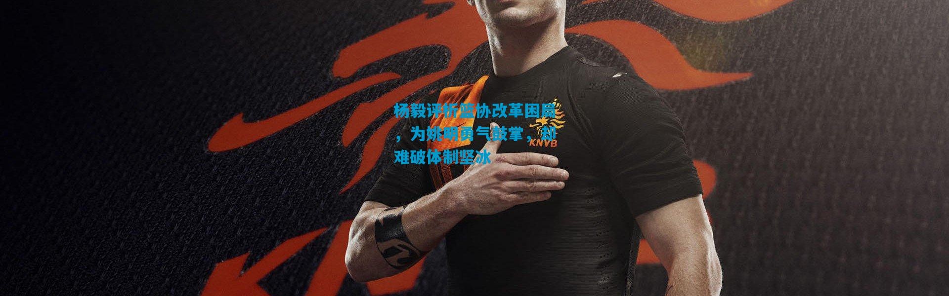 杨毅评析篮协改革困局，为姚明勇气鼓掌，却难破体制坚冰