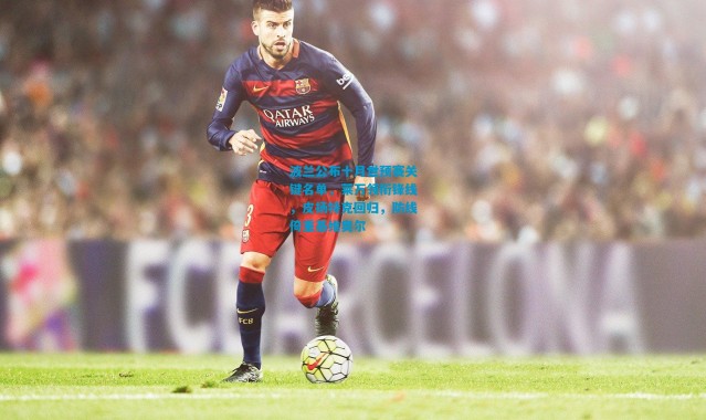 波兰公布十月世预赛关键名单，莱万领衔锋线，皮扬特克回归，防线倚重基维奥尔