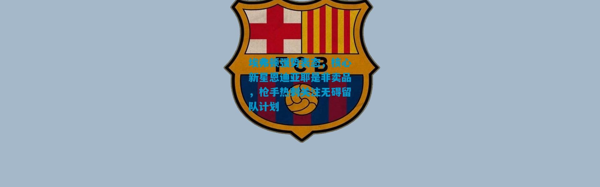 埃弗顿强势表态，核心新星恩迪亚耶是非卖品，枪手热刺关注无碍留队计划