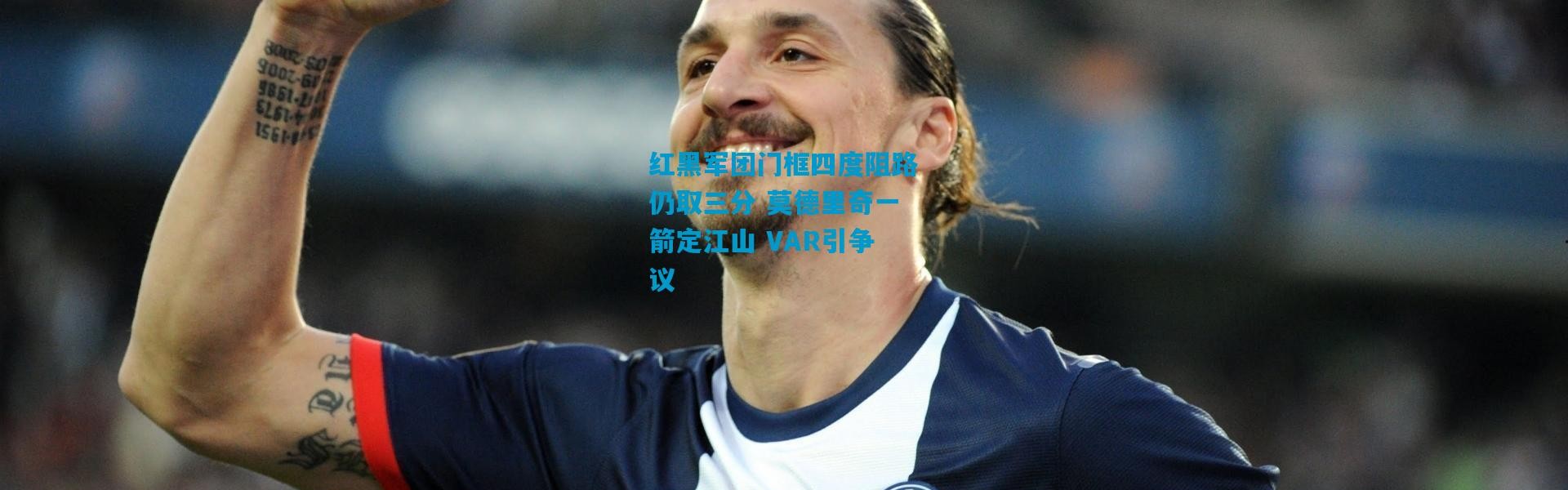 红黑军团门框四度阻路仍取三分 莫德里奇一箭定江山 VAR引争议