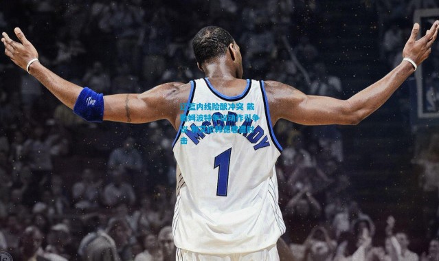 辽篮内线险酿冲突 戴勒姆波特争议动作引争议 郭艾伦韩德君遭肘击