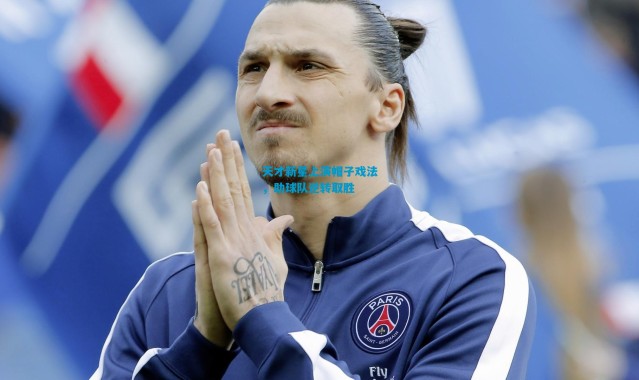 天才新星上演帽子戏法，助球队逆转取胜