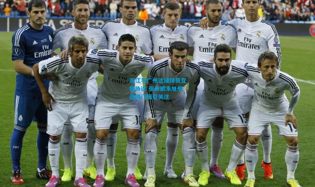 浙江与广州达成球员互换协议 张永鹏朱旭航改换门庭引关注