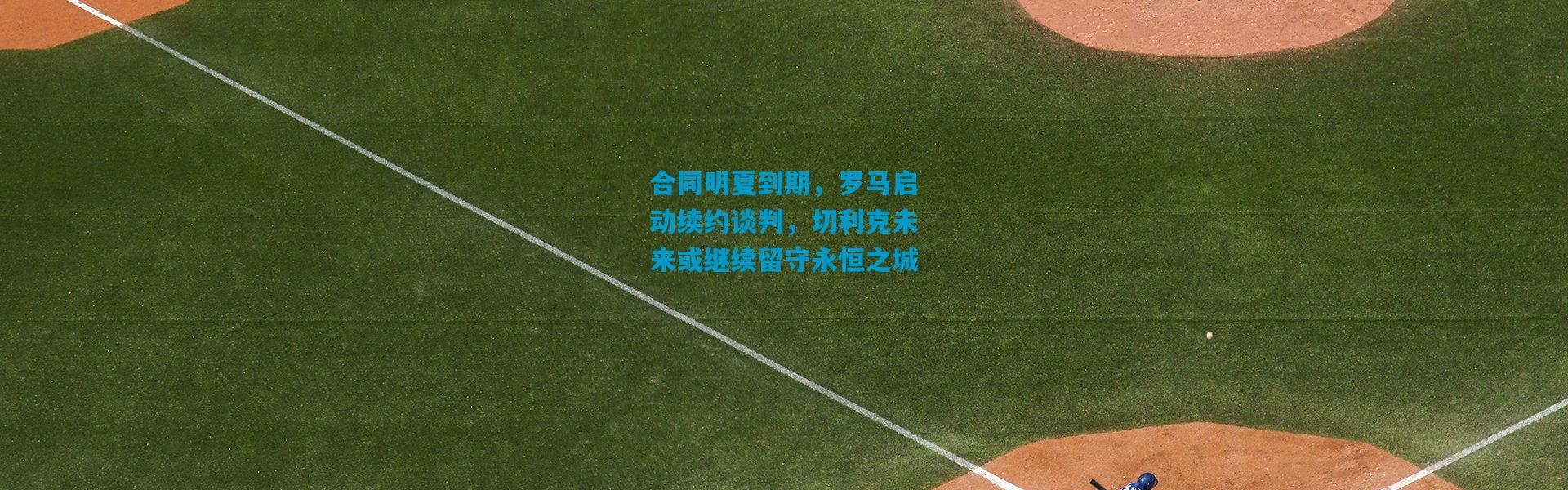 合同明夏到期，罗马启动续约谈判，切利克未来或继续留守永恒之城