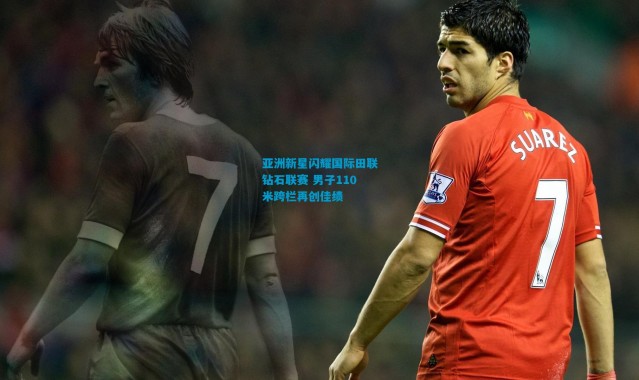 亚洲新星闪耀国际田联钻石联赛 男子110米跨栏再创佳绩