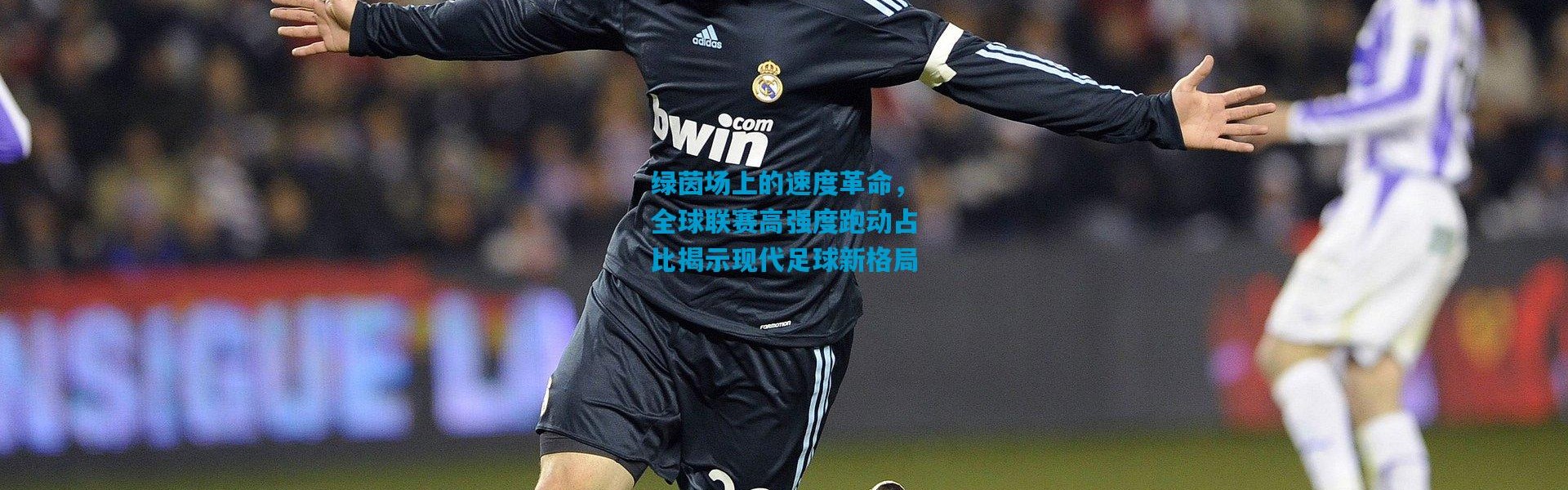 绿茵场上的速度革命，全球联赛高强度跑动占比揭示现代足球新格局