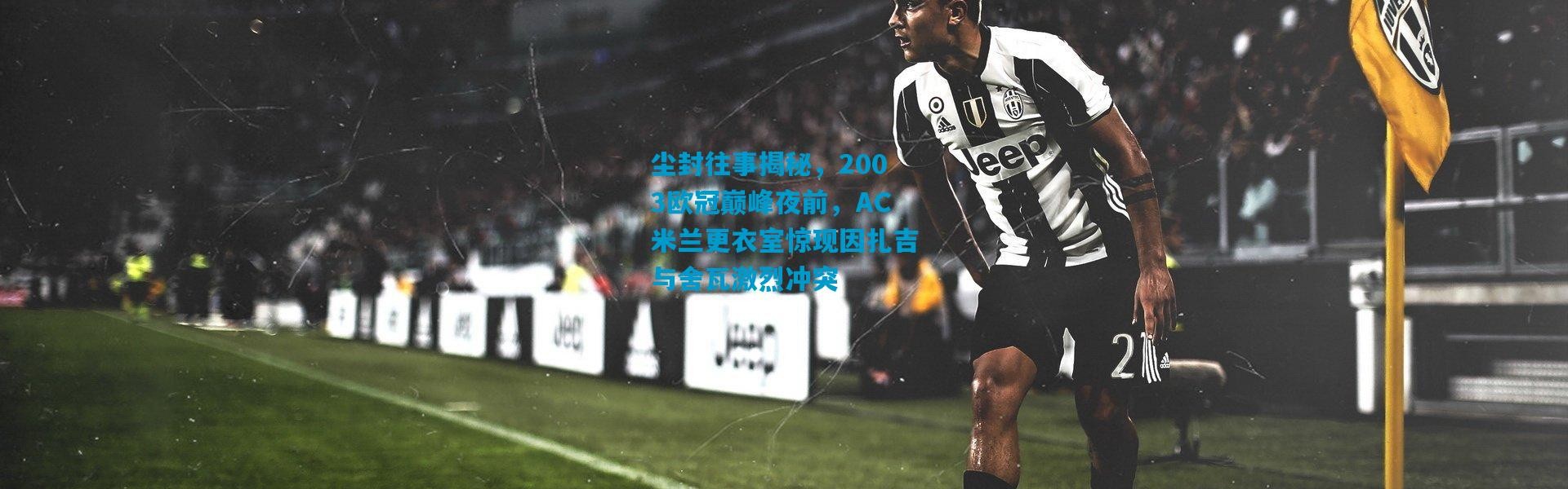 尘封往事揭秘，2003欧冠巅峰夜前，AC米兰更衣室惊现因扎吉与舍瓦激烈冲突