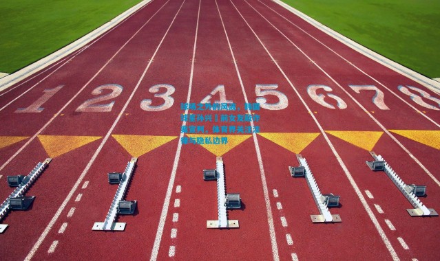 球场之外的风波，韩国球星孙兴慜前女友敲诈案宣判，体育界关注法律与隐私边界