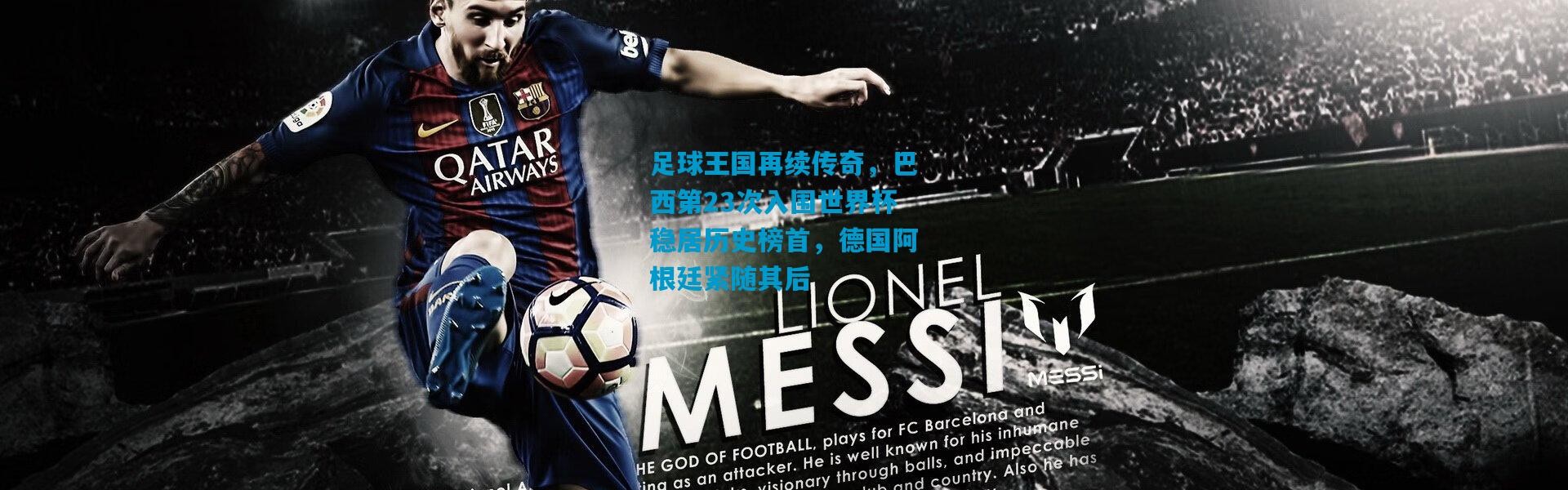 足球王国再续传奇，巴西第23次入围世界杯稳居历史榜首，德国阿根廷紧随其后