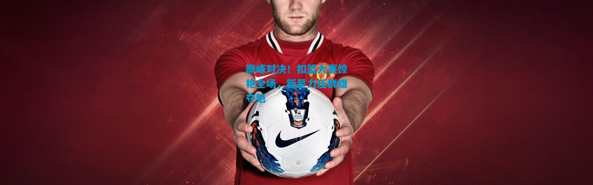 巅峰对决！扣篮大赛惊艳全场，新星力压群雄夺魁