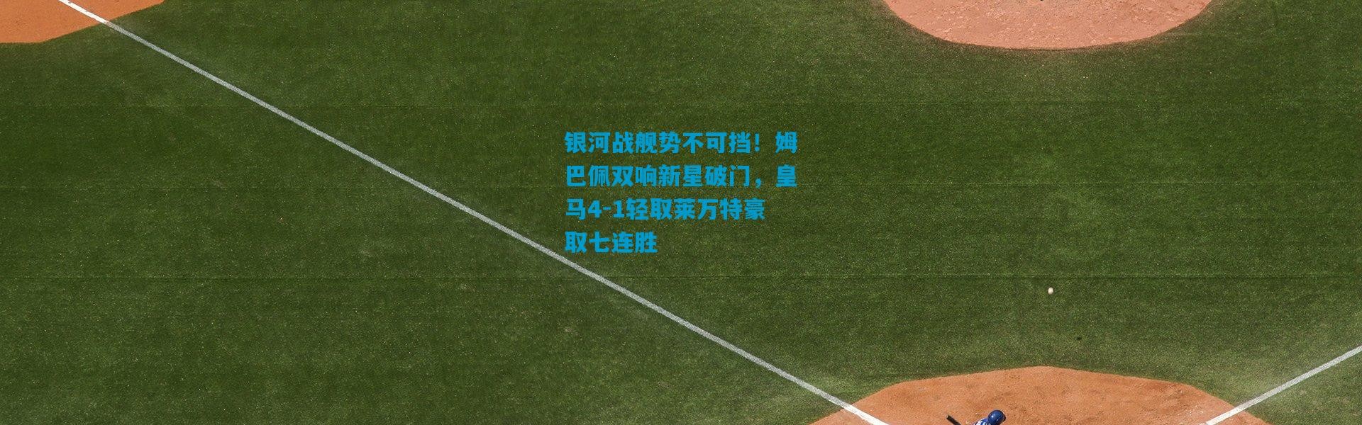 银河战舰势不可挡！姆巴佩双响新星破门，皇马4-1轻取莱万特豪取七连胜