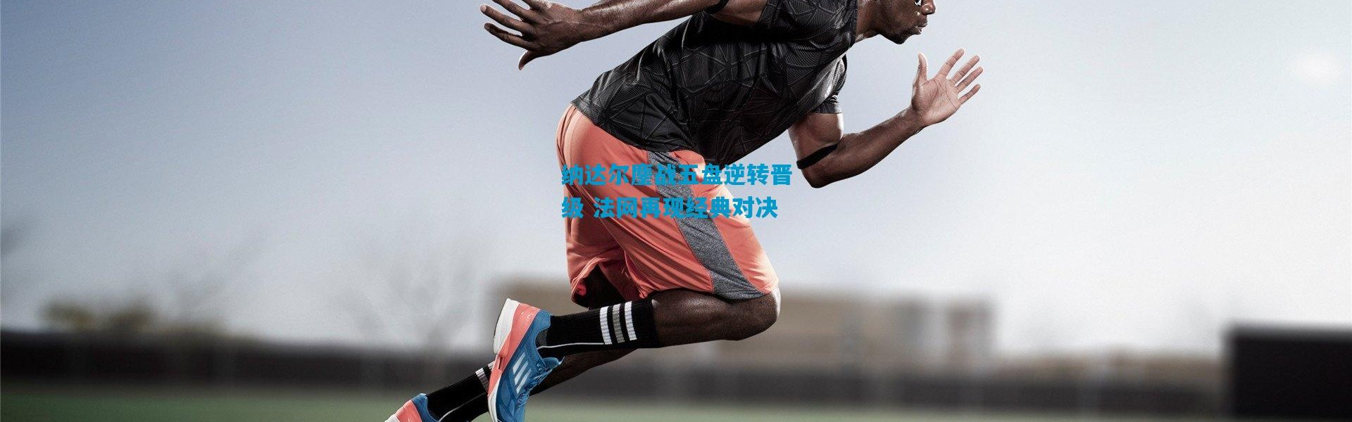 纳达尔鏖战五盘逆转晋级 法网再现经典对决