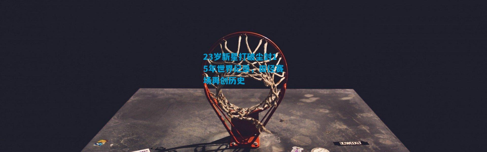 23岁新星打破尘封15年世界纪录，田径赛场再创历史