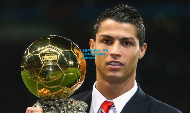 世界杯巅峰对决，阿根廷力克法国三度捧杯 梅西终圆梦