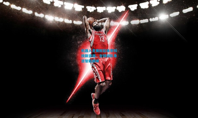 机器人竞赛掀起体育科技新浪潮，全球战队角逐智能巅峰