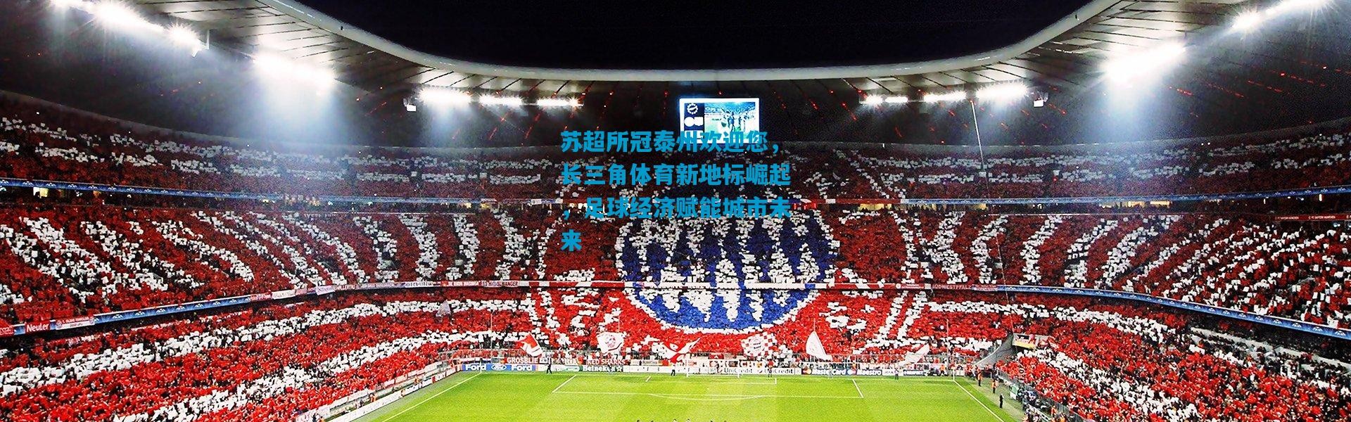 苏超所冠泰州欢迎您，长三角体育新地标崛起，足球经济赋能城市未来