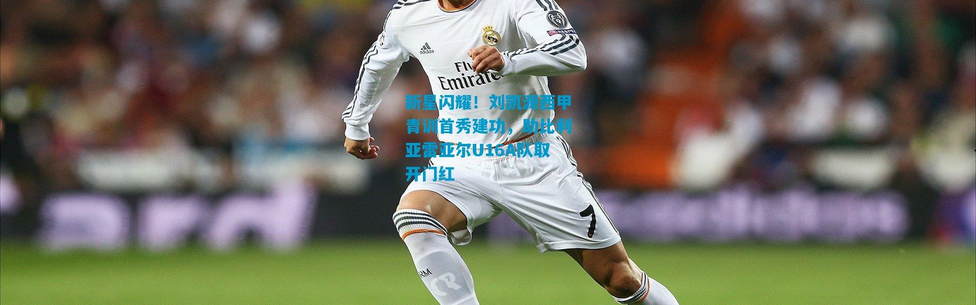 新星闪耀！刘凯源西甲青训首秀建功，助比利亚雷亚尔U16A队取开门红