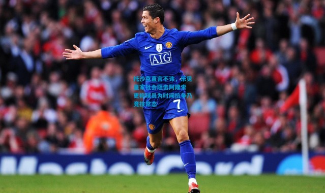 托沙克直言不讳，乐见皇家社会阻击阿隆索 更称球员为时间抗争乃竞技常态