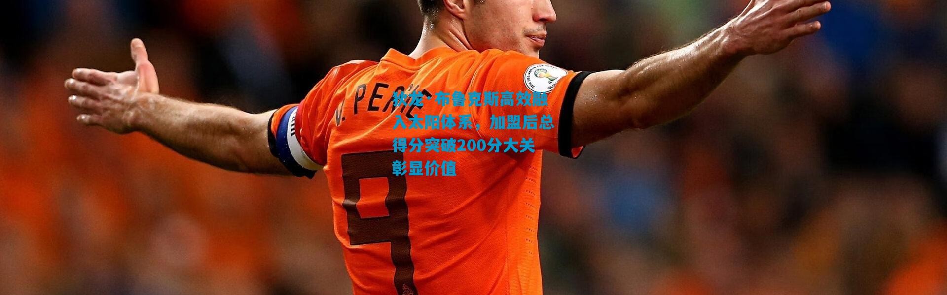 狄龙·布鲁克斯高效融入太阳体系，加盟后总得分突破200分大关彰显价值