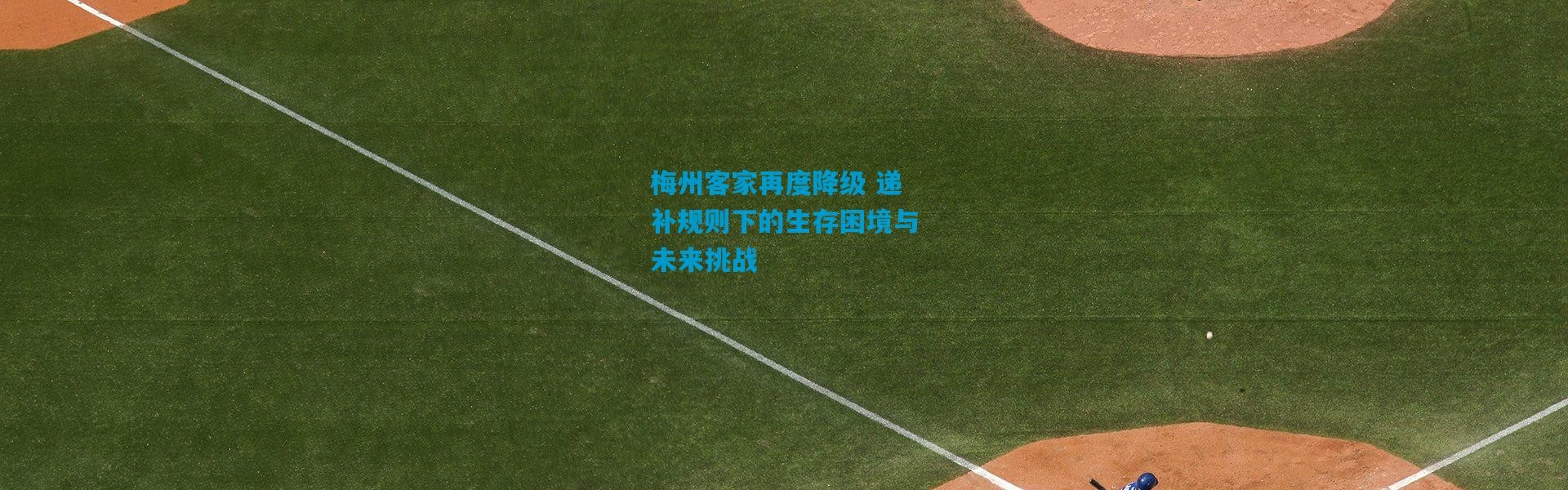 梅州客家再度降级 递补规则下的生存困境与未来挑战