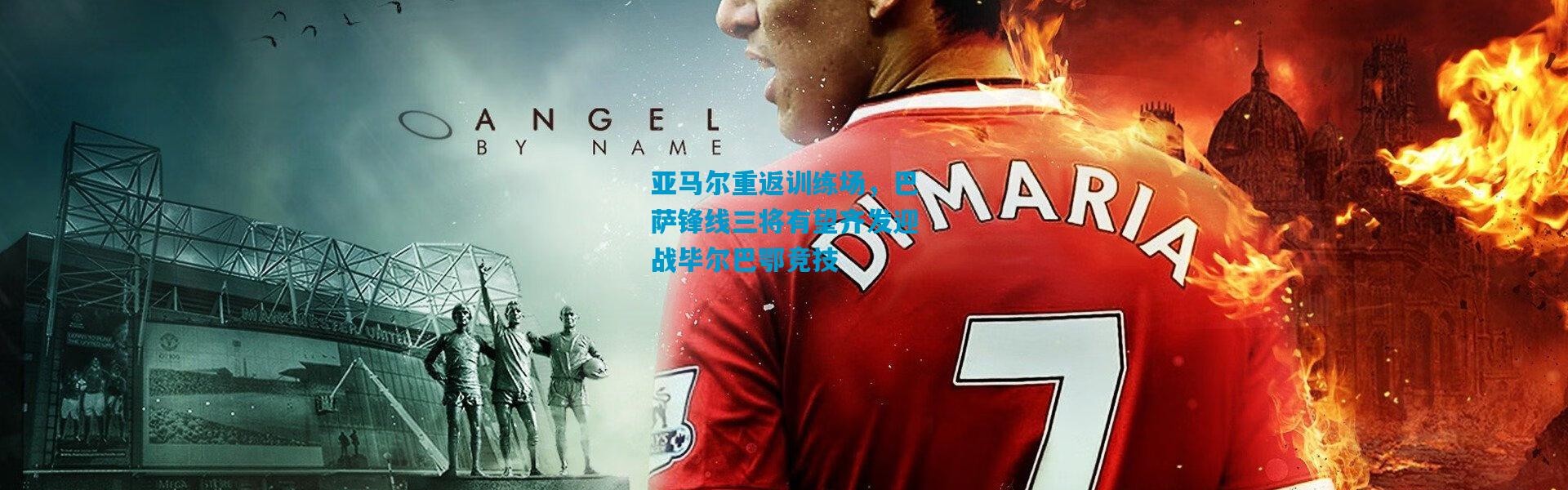 亚马尔重返训练场，巴萨锋线三将有望齐发迎战毕尔巴鄂竞技