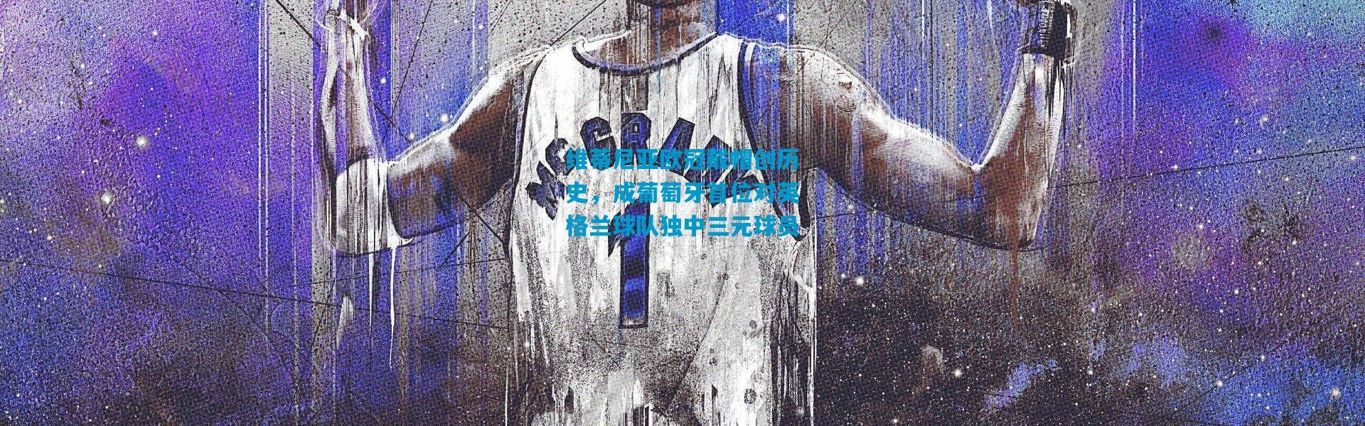 维蒂尼亚欧冠戴帽创历史，成葡萄牙首位对英格兰球队独中三元球员