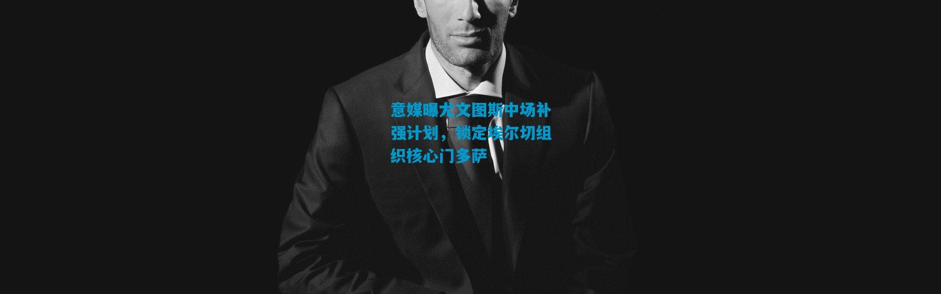 意媒曝尤文图斯中场补强计划，锁定埃尔切组织核心门多萨