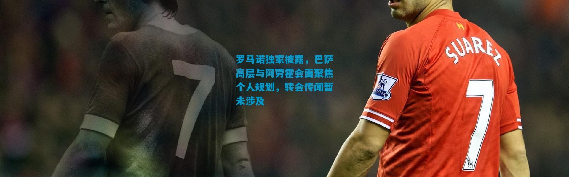 罗马诺独家披露，巴萨高层与阿劳霍会面聚焦个人规划，转会传闻暂未涉及