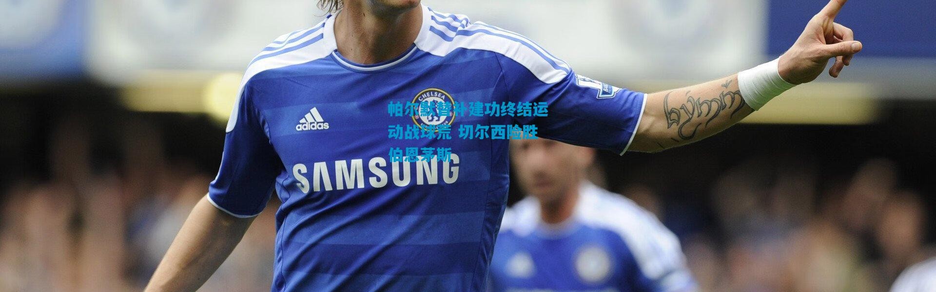 帕尔默替补建功终结运动战球荒 切尔西险胜伯恩茅斯