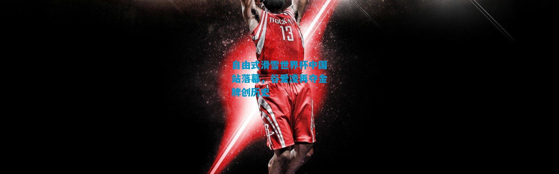 自由式滑雪世界杯中国站落幕，谷爱凌再夺金牌创历史