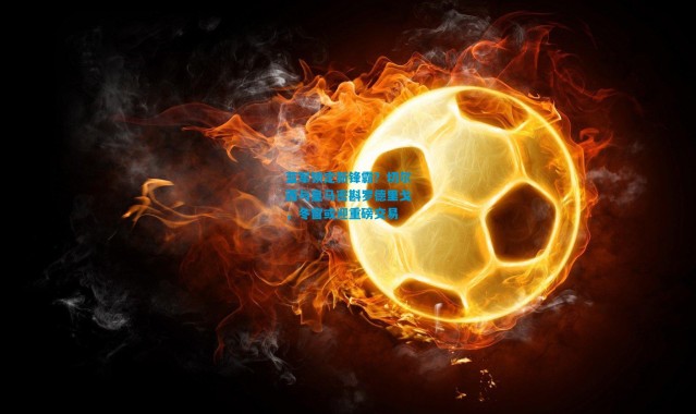 蓝军锁定新锋霸？切尔西与皇马密斟罗德里戈，冬窗或迎重磅交易