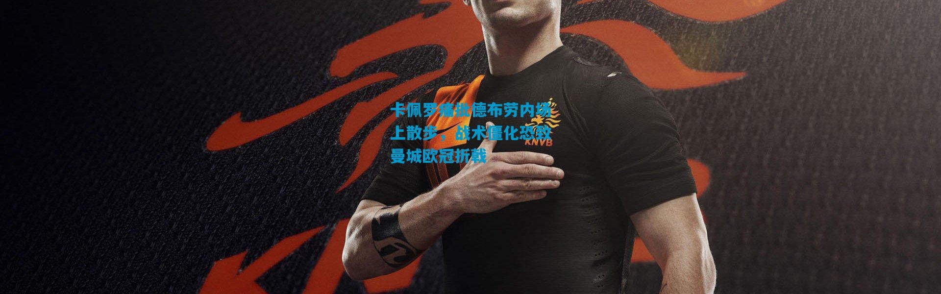 卡佩罗痛批德布劳内场上散步，战术僵化恐致曼城欧冠折戟