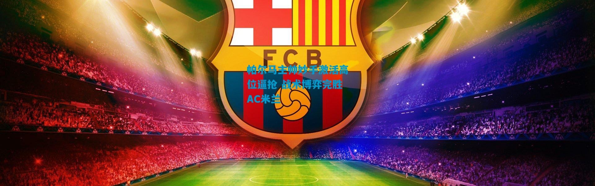 帕尔马主帅妙手激活高位逼抢 战术博弈完胜AC米兰