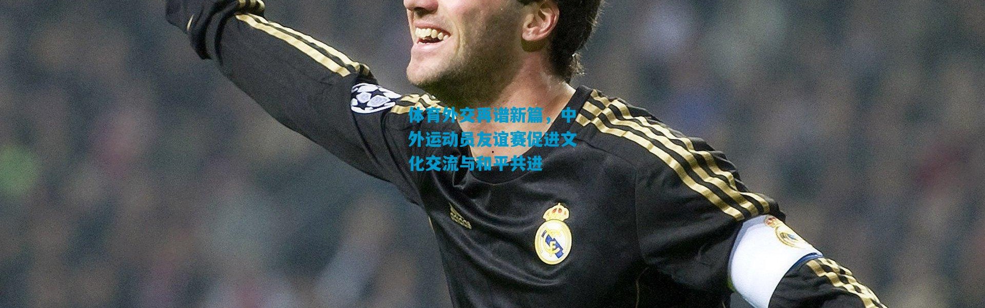 体育外交再谱新篇，中外运动员友谊赛促进文化交流与和平共进
