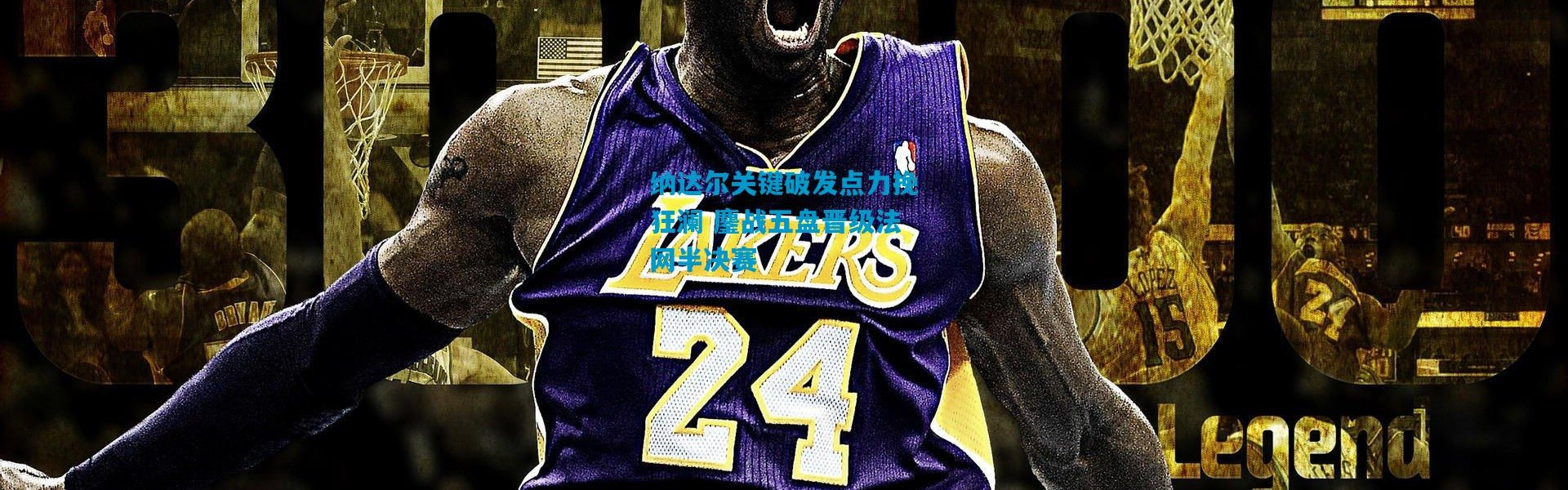 纳达尔关键破发点力挽狂澜 鏖战五盘晋级法网半决赛