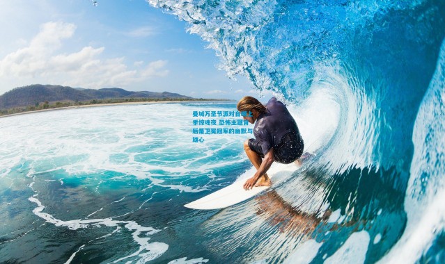 曼城万圣节派对自嘲上季惊魂夜 恐怖主题背后是卫冕冠军的幽默与雄心