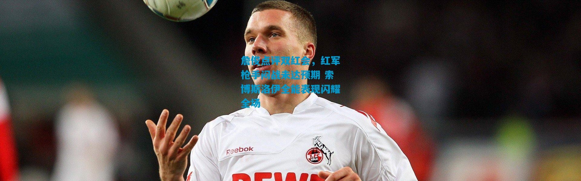 詹俊点评双红会，红军枪手闷战未达预期 索博斯洛伊全能表现闪耀全场