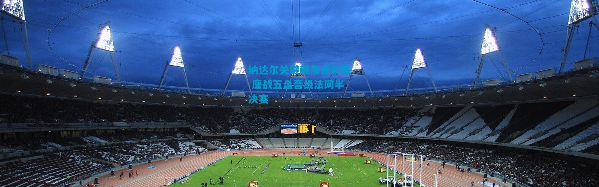 纳达尔关键破发点制胜 鏖战五盘晋级法网半决赛