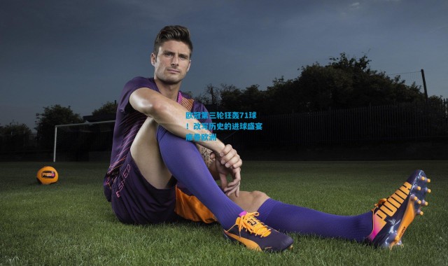 欧冠第三轮狂轰71球！改写历史的进球盛宴席卷欧洲