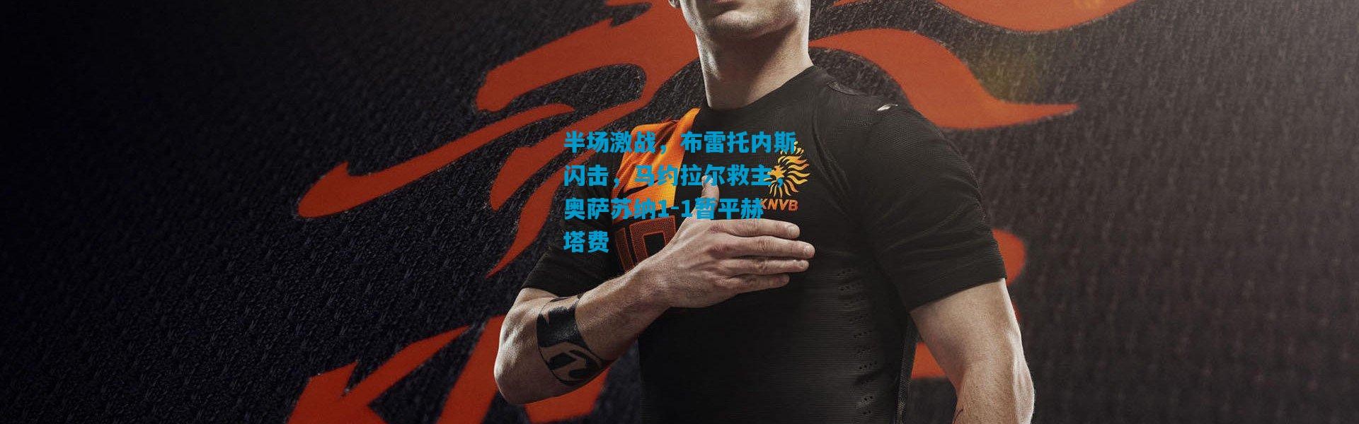 半场激战，布雷托内斯闪击，马约拉尔救主，奥萨苏纳1-1暂平赫塔费